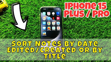 iPhone 15 / Plus / Pro Sort Notes By Date Edited/Created or By Title