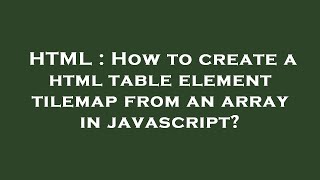 HTML : How to create a html table element tilemap from an array in javascript