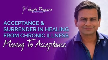 Moving To Acceptance | Acceptance & Surrender In Chronic Illness Recovery | Gupta Program |