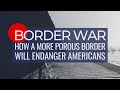 Border War: How a More Porous Border Will Endanger Americans