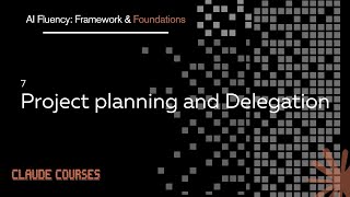 7. Project planning and Delegation - AI Fluency- Framework & Foundations - Claude course