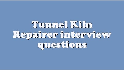 Tunnel Kiln Repairer interview questions