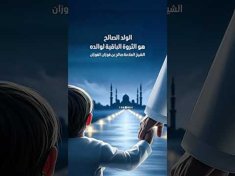 الولد الصالح هو الثروة الباقية لوالده . الشيخ العلامة صالح بن فوزان بن عبد الله الفوزان .