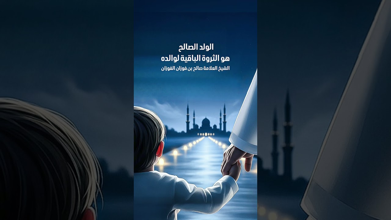 الولد الصالح هو الثروة الباقية لوالده . الشيخ العلامة صالح بن فوزان بن عبد الله الفوزان .