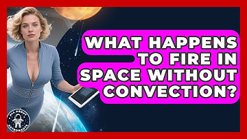 What Happens To Fire In Space Without Convection? - All About Astronauts