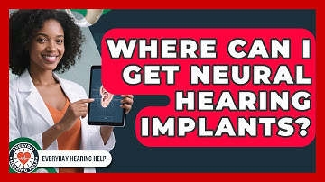 Where Can I Get Neural Hearing Implants? | Everyday Hearing Help News