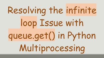 Resolving the infinite loop Issue with queue.get() in Python Multiprocessing