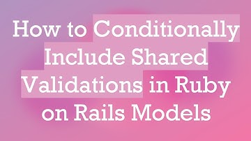 How to Conditionally Include Shared Validations in Ruby on Rails Models