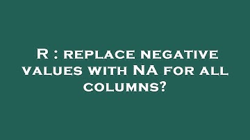 R : replace negative values with NA for all columns?