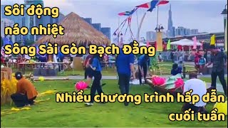 SÔI ĐỘNG  NÁO NHIỆT SÔNG SÀI GÒN BẾN BẠCH ĐẰNG NHIỀU CHƯƠNG TRÌNH HẤP DẪN CUỐI TUẦN