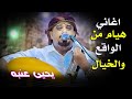 افضل هيام من الواقع والخيال الهايم العالي الفنان يحيى عنبه مولع بالسهر ويادمعتي وعيونك وتدري تمنيت 