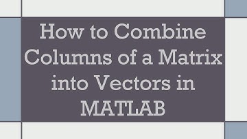 How to Combine Columns of a Matrix into Vectors in MATLAB