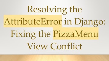 Resolving the AttributeError in Django: Fixing the PizzaMenu View Conflict