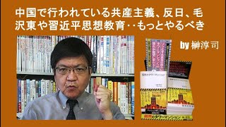 中国で行われている共産主義、反日、毛沢東や習近平思想教育‥もっとやるべき　by榊淳司