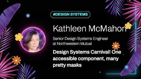 Kathleen McMahon - Design Systems are a Carnival! One Accessible Component, Many Pretty Masks