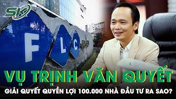 Vụ Trịnh Văn Quyết: Tòa Có Thể Giải Quyết Quyền Lợi 100.000 Nhà Đầu Tư Cổ Phiếu FLC Faros Ra Sao?