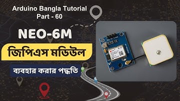 Arduino Bangla Tutorial Part - 60: How to use Ublox NEO-6M GPS Module with Arduino