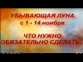 УБЫВАЮЩАЯ ЛУНА с 1 - 14 ноября . ЧТО НЕЛЬЗЯ И ЧТО НУЖНО СДЕЛАТЬ...ВЛИЯНИЕ НА ЧЕЛОВЕКА..