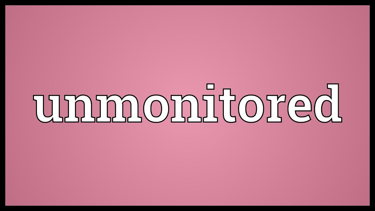 Unmonitored Meaning