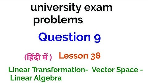 university exam problems- Question 9 - Linear Transformation  - Vector spaces - Linear Algebra - 38