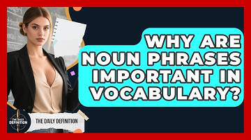 Why Are Noun Phrases Important In Vocabulary? - The Daily Definition