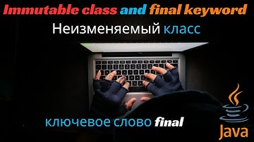 Advanced Java. Immutable class and final keyword (Неизменяемый класс и  ключевое слово final).