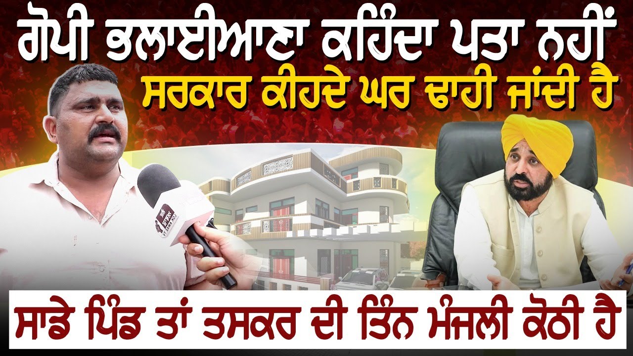 ਗੋਪੀ ਭਲਾਈਆਣਾ ਕਹਿੰਦਾ ਪਤਾ ਨਹੀਂ ਸਰਕਾਰ ਕੀਹਦੇ ਘਰ ਢਾਹੀ ਜਾਂਦੀ ਹੈ,  ਸਾਡੇ ਪਿੰਡ ਤਾਂ ਤਸਕਰ ਦੀ ਤਿੰਨ ਮੰਜਲੀ ਕੋਠੀ ਹੈ