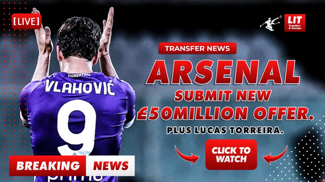 Transfer News: Arsenal Submit New £50million Dusan Vlahovic Offer. Lucas Torreira Part Of The Deal.