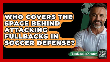 Who Covers The Space Behind Attacking Fullbacks In Soccer Defense? - The Soccer Xpert