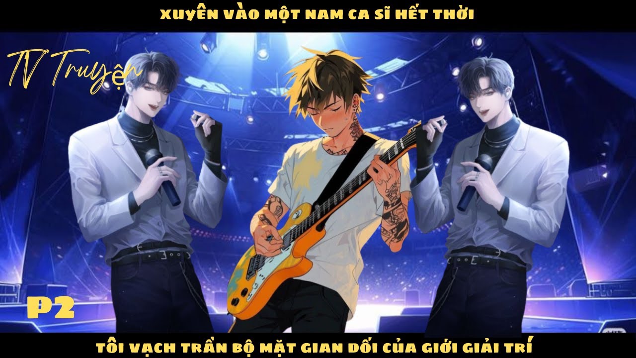 XUYÊN VÀO MỘT NAM CA SĨ HẾT THỜI, TÔI VẠCH TRẦN BỘ MẶT GIAN DỐI CỦA GIỚI GIẢI TRÍ | P2