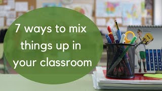 7 Ways to Mix Things Up in Your Classroom | Teaching Ideas