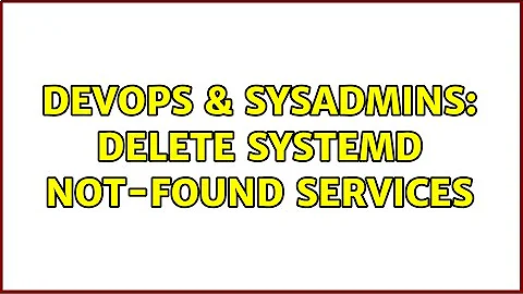 DevOps & SysAdmins: delete systemd not-found services