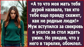 А то, что моя мать тебя дурой назвала, так кто тебе еще правду скажет, как не родные люди Заявил муж