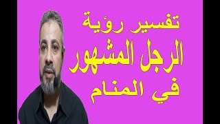 تفسير حلم رؤية الرجل المشهور في المنام / اسماعيل الجعبيري