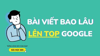 Bài Viết Bao Lâu Lên Top Google : 1 hay 2 tháng | Bài Học 60s