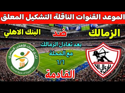 موعد مباراة الزمالك والبنك الاهلي القادمة من الجولة 12 من الدوري المصري 2025والقنوات الناقله والمعلق