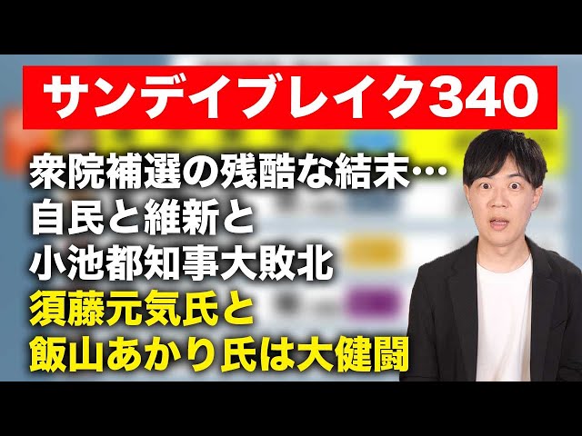 衆院三補選で自民党全敗…それでも素直に喜べない立憲民主党と厳しい維新と小池都知事　大健闘した須藤元気氏と日本保守党の飯山あかり氏【サンデイブレイク３４０】