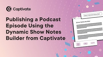 Publishing a Podcast Episode Using the Dynamic Show Notes Builder from Captivate