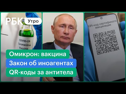 Путин: закон об иноагентах - смягчений не будет. Омикрон: третья доза вакцины. QR-коды за антитела