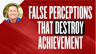 False Perceptions That Destroy Achievement