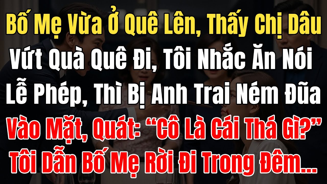 Bố Mẹ Ở Quê Lên, Thấy Chị Dâu Vứt Quà Đi Tôi Nhắc, Bị Anh Trai Ném Đũa Vào Mặt: “Cô Là Cái Thá Gì?