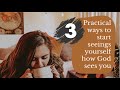 3 Practical Ways To Start Seeing Yourself How God Sees You !!