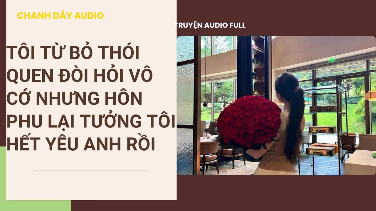 [Truyện audio] TÔI TỪ BỎ THÓI QUEN ĐÒI HỎI VÔ CỚ NHƯNG HÔN PHU LẠI TƯỞNG TÔI HẾT YÊU ANH RỒI (full)