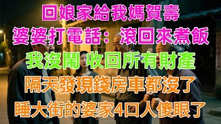 回娘家給我媽賀壽，婆婆打電話：滾回來煮飯！我沒鬧 收回所有財產，隔天發現錢房車都沒了，睡大街的婆家4口人傻眼了！