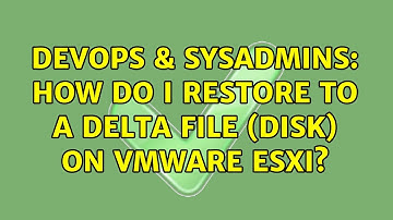 DevOps & SysAdmins: How do I restore to a delta file (disk) on Vmware ESXi? (3 Solutions!!)