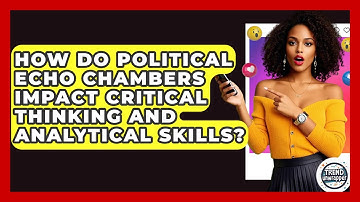 How Do Political Echo Chambers Impact Critical Thinking And Analytical Skills? - Trend Unwrapper
