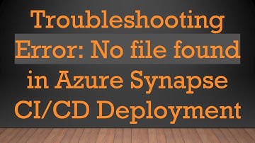Troubleshooting Error: No file found in Azure Synapse CI/CD Deployment