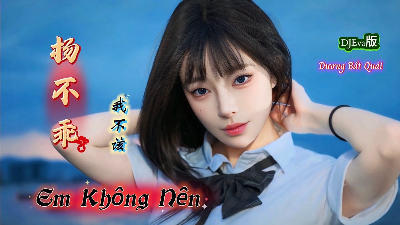 杨不乖 - 我不该 Em Không Nên - Dương Bất Quái (DJEva版) Hot Tiktok Douyin 2025