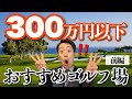 【前編】300万円以下で入会できるおすすめゴルフ場