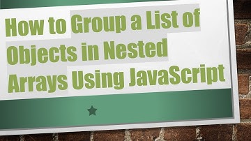 How to Group a List of Objects in Nested Arrays Using JavaScript
